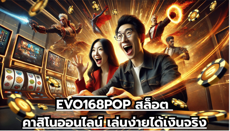EVO168POP สล็อต คาสิโนออนไลน์ เล่นง่ายได้เงินจริง